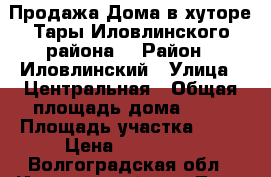 Продажа Дома в хуторе Тары Иловлинского района. › Район ­ Иловлинский › Улица ­ Центральная › Общая площадь дома ­ 52 › Площадь участка ­ 25 › Цена ­ 999 000 - Волгоградская обл., Иловлинский р-н, Тары хутор Недвижимость » Дома, коттеджи, дачи продажа   